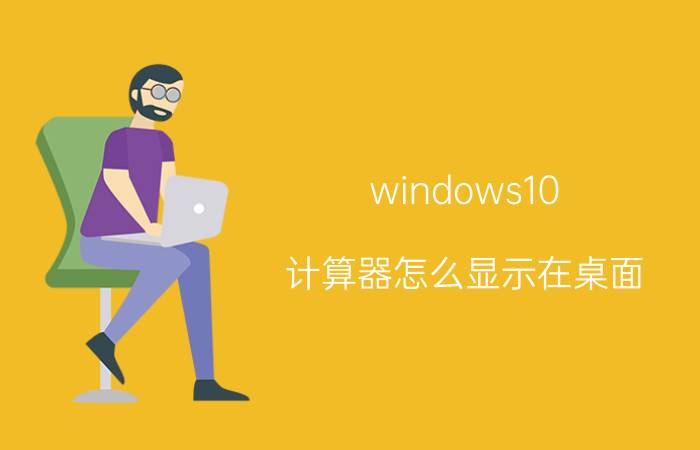 windows10 计算器怎么显示在桌面 怎么下载计算器到手机桌面图标？